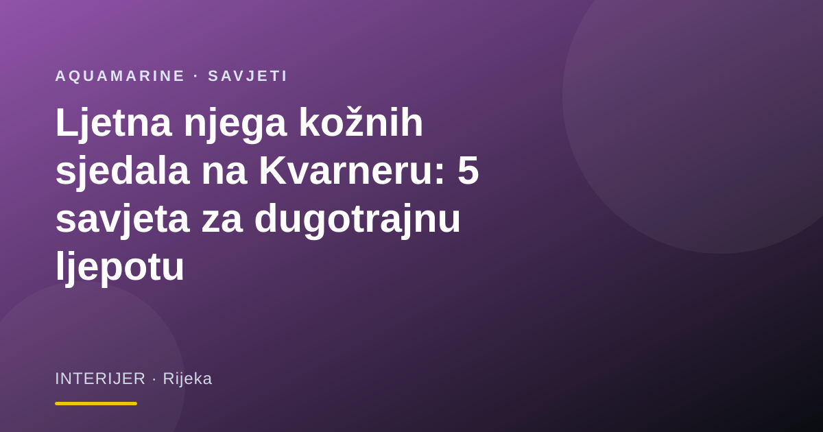 Ljetna njega kožnih sjedala na Kvarneru: 5 savjeta za dugotrajnu ljepotu